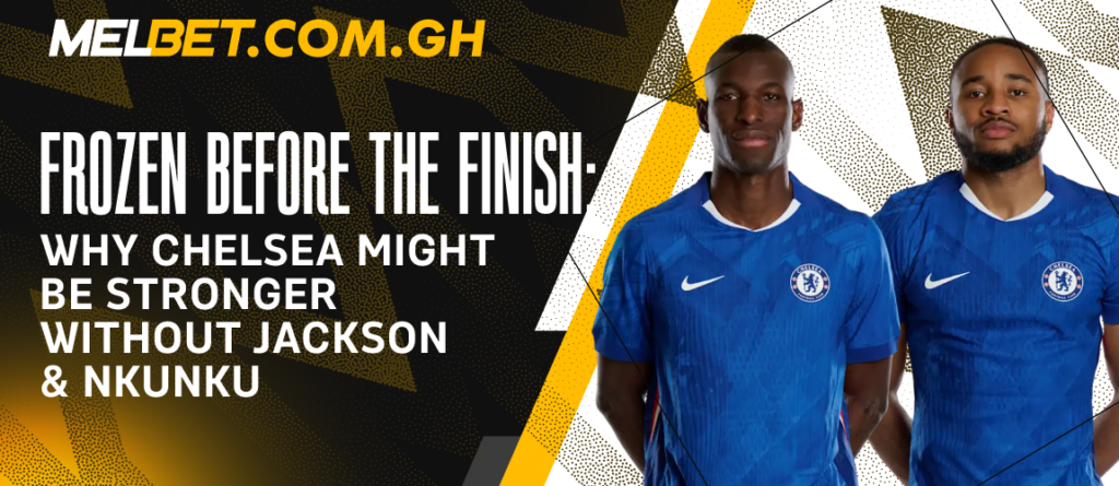 Frozen Before the Finish: Why Chelsea Might Be Stronger Without Jackson & Nkunku
